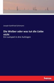 Die Weiber oder was tut die Liebe nicht, Schimann Joseph Gottfried