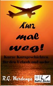 Kurz mal weg! Kurze Kurzgeschichten fr den Urlaub und mehr, Wardenga R.G.