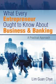 ksiazka tytu: What Every Entrepreneur Ought to Know About Business & Banking autor: Chye Lim Guan