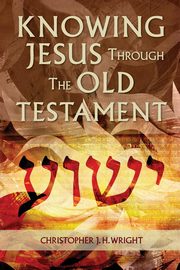 Knowing Jesus Through the Old Testament, Wright Christopher J. H.