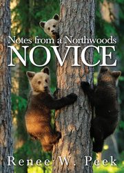 Notes from a Northwoods Novice, Peek Renee W.