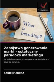 Zabjstwo generowania marki - ostateczny paradoks marketingu, Arora Sanjeev