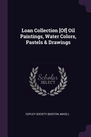 Loan Collection [Of] Oil Paintings, Water Colors, Pastels & Drawings, Copley Society (Boston Mass.)