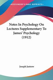 Notes In Psychology On Lectures Supplementary To James' Psychology (1912), Jastrow Joseph