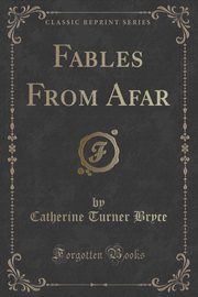 ksiazka tytu: Fables From Afar (Classic Reprint) autor: Bryce Catherine Turner