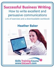 Successful Business Writing. How to Write Business Letters, Emails, Reports, Minutes and for Social Media. Improve Your English Writing and Grammar. I, Baker Heather