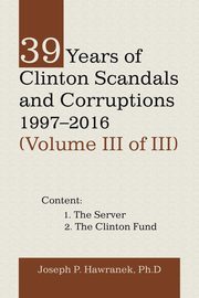39 Years of Clinton Scandals and Corruptions 1997-2016 (Volume Iii of Iii), Hawranek PhD Joseph P.