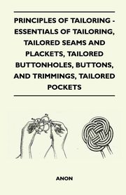 Principles Of Tailoring - Essentials Of Tailoring, Tailored Seams And Plackets, Tailored Buttonholes, Buttons, And Trimmings, Tailored Pockets, Anon