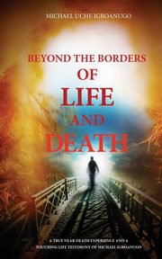 BEYOND THE BORDERS OF LIFE AND DEATH, IGBOANUGO MICHAEL UCHE