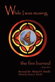 While I Was Musing, the Fire Burned, Petrillo Phd Michael P.