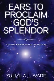 Ears to Proclaim God's Splendor, Ware Zolisha L.