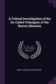 ksiazka tytu: A Critical Investigation of the So-Called Velasquez of the Boston Museum autor: Pringsheim Neena Hamilton