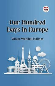 Our Hundred Days in Europe, Holmes Oliver Wendell