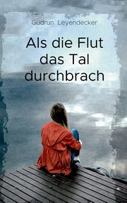Als die Flut das Tal durchbrach, Leyendecker Gudrun