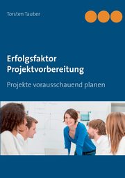 Erfolgsfaktor Projektvorbereitung, Tauber Torsten