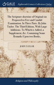 ksiazka tytu: The Scripture-doctrine of Original sin Proposed to Free and Candid Examination. In Three Parts. By John Taylor. The Third Edition, With Large Additions. To Which is Added, a Supplement, &c. Containing Some Remarks Upon two Books, autor: Taylor John