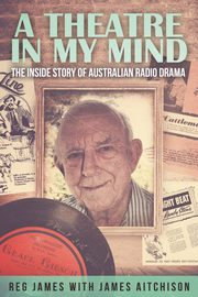 A Theatre in my Mind - the inside story of Australian radio drama, Aitchison James