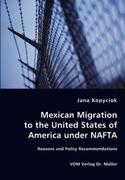 Mexican Migration to the United States of America under NAFTA - Reasons and Policy Recommendations, Kopyciok Jana