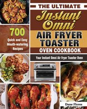 The Ultimate Instant Omni Air Fryer Toaster Oven Cookbook, Flores Dane