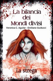 La bilancia dei Mondi divisi.  La strega, Guiducci Veronica C. Aguilar Emiliano