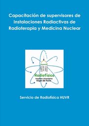 Capacitacin de supervisores de Instalaciones Radiactivas de Radioterapia y Medicina Nuclear, HUVR Servicio de Radiofsica