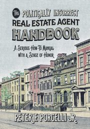 The Politically Incorrect Real Estate Agent Handbook, Peter Porcelli Jr F
