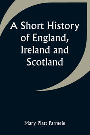 A Short History of England, Ireland and Scotland, Parmele Mary Platt