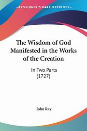 The Wisdom of God Manifested in the Works of the Creation, Ray John