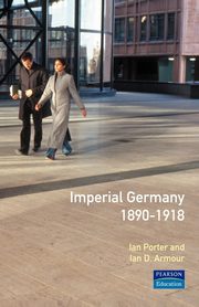 Imperial Germany 1890 - 1918, Porter Ian