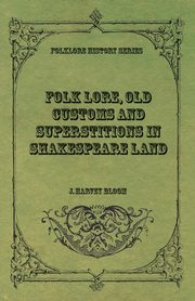 Folk Lore, Old Customs and Superstitions in Shakespeare Land, Bloom J. Harvey