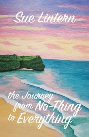 The Journey from No-Thing to Everything, Sue Lintern