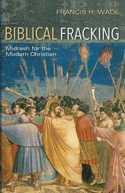 Biblical Fracking, Wade Francis H.