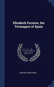 ksiazka tytu: Elisabeth Farnese, the Termagant of Spain autor: Armstrong Edward