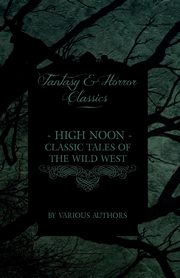 ksiazka tytu: High Noon - Classic Tales of the Wild West - Hopalong Cassidy, the Cisco Kid, Stagecoach, Destry Rides Again, Western Union, the Virginian autor: Various
