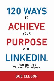 120 Ways To Achieve Your Purpose With LinkedIn, Ellson Sue