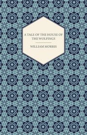 A Tale of the House of the Wolfings and All the Kindreds of the Mark Written in Prose and in Verse, Morris William