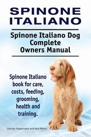 Spinone Italiano. Spinone Italiano Dog Complete Owners Manual. Spinone Italiano book for care, costs, feeding, grooming, health and training., Hoppendale George