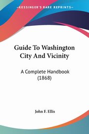 Guide To Washington City And Vicinity, Ellis John F.