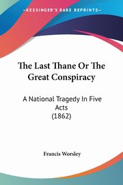 The Last Thane Or The Great Conspiracy, Worsley Francis