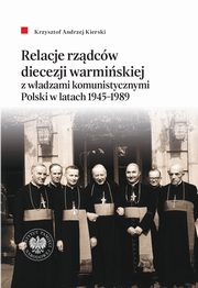 ksiazka tytu: Relacje rzdcw diecezji warmiskiej z wadzami komunistycznymi Polski w latach 1945-1989 autor: Kierski Krzysztof Andrzej