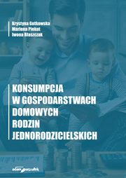 Konsumpcja w gospodarstwach domowych rodzin jednorodzicielskich, Gutkowska Krystyna, Piekut Marlena, Baszczak Iwona