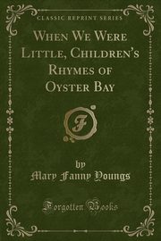 ksiazka tytu: When We Were Little, Children's Rhymes of Oyster Bay (Classic Reprint) autor: Youngs Mary Fanny