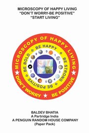 Microscopy of Happy Living - Don't Worry Be Positive - Start Living Be Positive Be Brave Be Strong and Be Happy, Bhatia Baldev