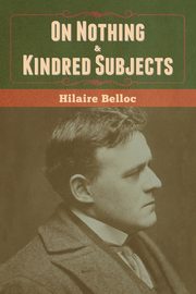 On Nothing & Kindred Subjects, Belloc Hilaire