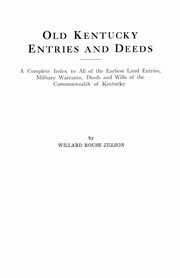 Old Kentucky Entries and Deeds. a Complete Index to All of the Earliest Land Entries, Military Warrants, Deeds and Wills of the Commonwealth of Kentuc, Jillson Willard Rouse