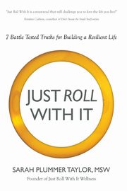 JUST ROLL WITH IT! 7 BATTLE TESTED TRUTHS FOR BUILDING A RESILIENT LIFE, Taylor Sarah Plummer