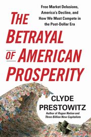The Betrayal of American Prosperity, Prestowitz Clyde