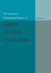 The Collected Mathematical Papers of James Joseph Sylvester, Sylvester James Joseph