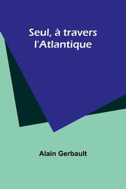 Seul, ? travers l'Atlantique, Gerbault Alain