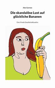 Die skandalse Lust auf glckliche Bananen, Garmee Alex